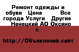 Ремонт одежды и обуви › Цена ­ 100 - Все города Услуги » Другие   . Ненецкий АО,Оксино с.